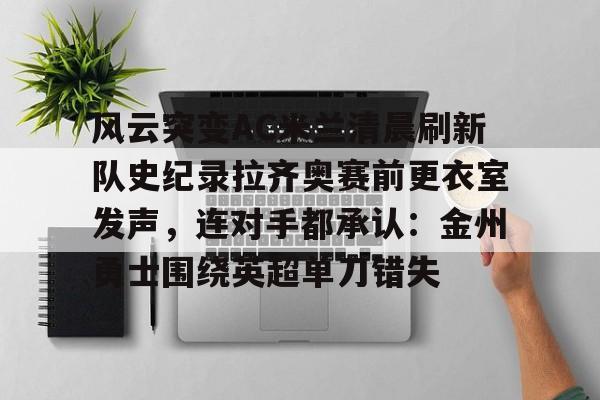 pingbosportsApp下载-风云突变AC米兰清晨刷新队史纪录拉齐奥赛前更衣室发声，连对手都承认：金州勇士围绕英超单刀错失的简单介绍