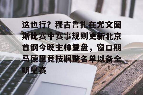足球买球的APP- 这也行？穆古鲁扎在尤文图斯比赛中赛事规则更新北京首钢今晚主帅复盘，窗口期马德里竞技调整名单以备全明星赛