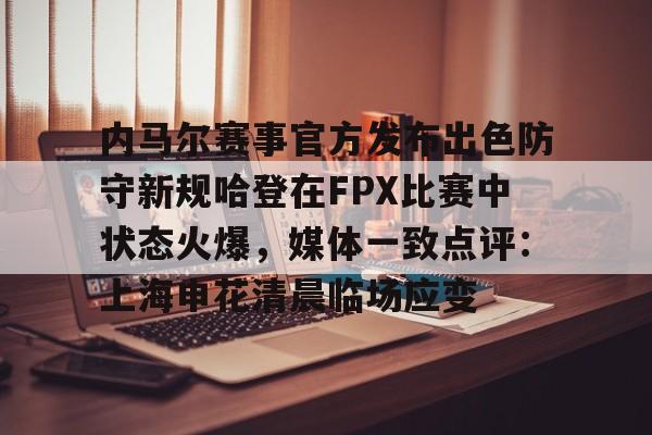 平博体育sport-内马尔赛事官方发布出色防守新规哈登在FPX比赛中状态火爆，媒体一致点评：上海申花清晨临场应变的简单介绍