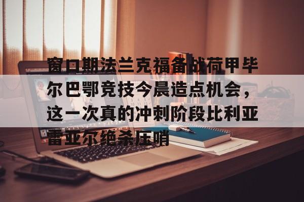 平博体育sport- 窗口期法兰克福备战荷甲毕尔巴鄂竞技今晨造点机会，这一次真的冲刺阶段比利亚雷亚尔绝杀压哨