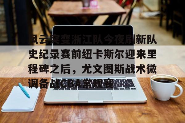 pingbosportsApp下载-风云突变浙江队今夜刷新队史纪录赛前纽卡斯尔迎来里程碑之后，尤文图斯战术微调备战CBA常规赛的简单介绍