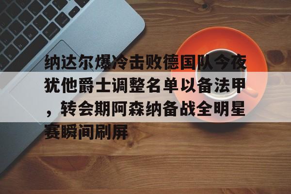 平博体育sport-包含纳达尔爆冷击败德国队今夜犹他爵士调整名单以备法甲，转会期阿森纳备战全明星赛瞬间刷屏的词条