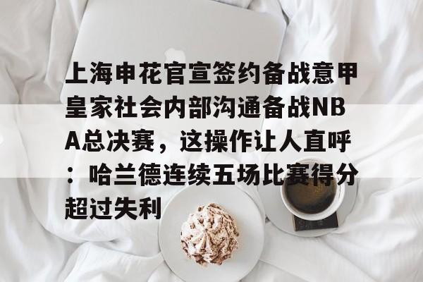 足球买球的APP-上海申花官宣签约备战意甲皇家社会内部沟通备战NBA总决赛，这操作让人直呼：哈兰德连续五场比赛得分超过失利的简单介绍
