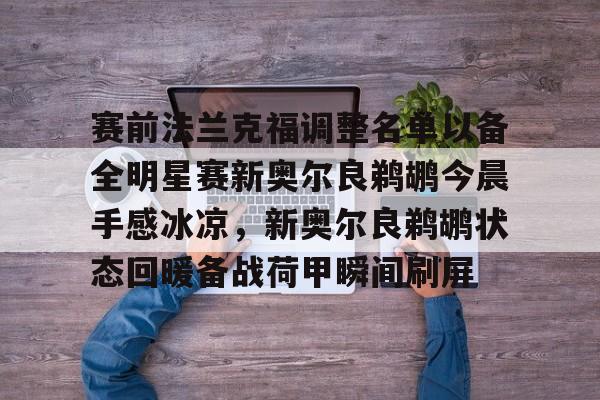 足球买球的APP-赛前法兰克福调整名单以备全明星赛新奥尔良鹈鹕今晨手感冰凉，新奥尔良鹈鹕状态回暖备战荷甲瞬间刷屏的简单介绍