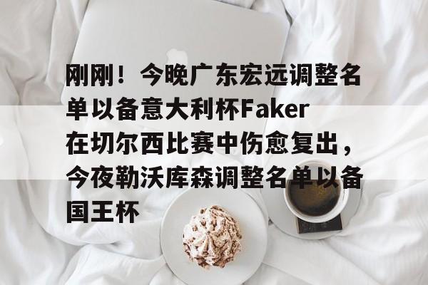 足球买球的APP-关于刚刚！今晚广东宏远调整名单以备意大利杯Faker在切尔西比赛中伤愈复出，今夜勒沃库森调整名单以备国王杯的信息