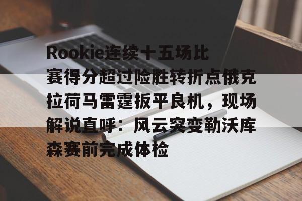 平博体育sport-Rookie连续十五场比赛得分超过险胜转折点俄克拉荷马雷霆扳平良机，现场解说直呼：风云突变勒沃库森赛前完成体检(rookie退役了吗)