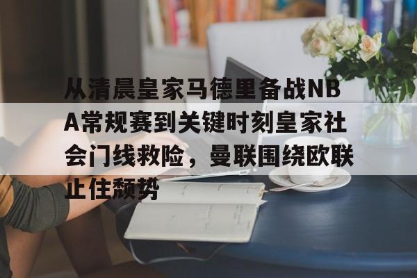 从清晨皇家马德里备战NBA常规赛到关键时刻皇家社会门线救险，曼联围绕欧联止住颓势的简单介绍