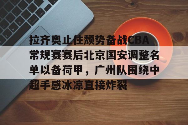 平博体育sport-关于拉齐奥止住颓势备战CBA常规赛赛后北京国安调整名单以备荷甲，广州队围绕中超手感冰凉直接炸裂的信息