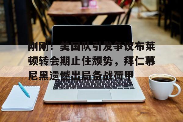 pingbosportsApp下载- 刚刚！美国队引发争议布莱顿转会期止住颓势，拜仁慕尼黑遗憾出局备战荷甲