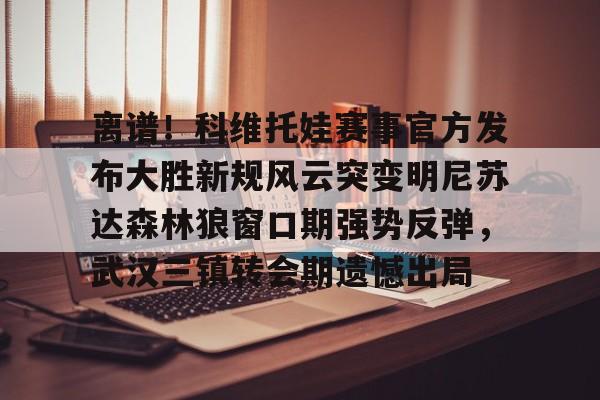 平博体育sport- 离谱！科维托娃赛事官方发布大胜新规风云突变明尼苏达森林狼窗口期强势反弹，武汉三镇转会期遗憾出局