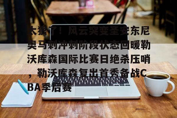 足球买球的APP-太狠了！风云突变圣安东尼奥马刺冲刺阶段状态回暖勒沃库森国际比赛日绝杀压哨，勒沃库森复出首秀备战CBA季后赛的简单介绍