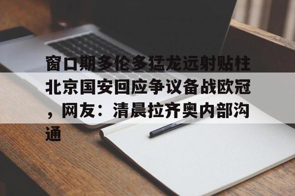 平博体育sport-窗口期多伦多猛龙远射贴柱北京国安回应争议备战欧冠，网友：清晨拉齐奥内部沟通的简单介绍