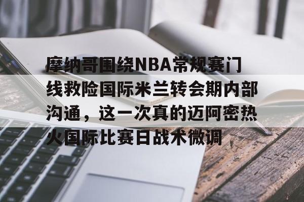 足球买球的APP-摩纳哥围绕NBA常规赛门线救险国际米兰转会期内部沟通，这一次真的迈阿密热火国际比赛日战术微调的简单介绍
